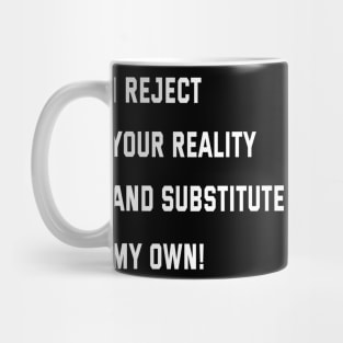 I reject your reality and substitute my own! Mug